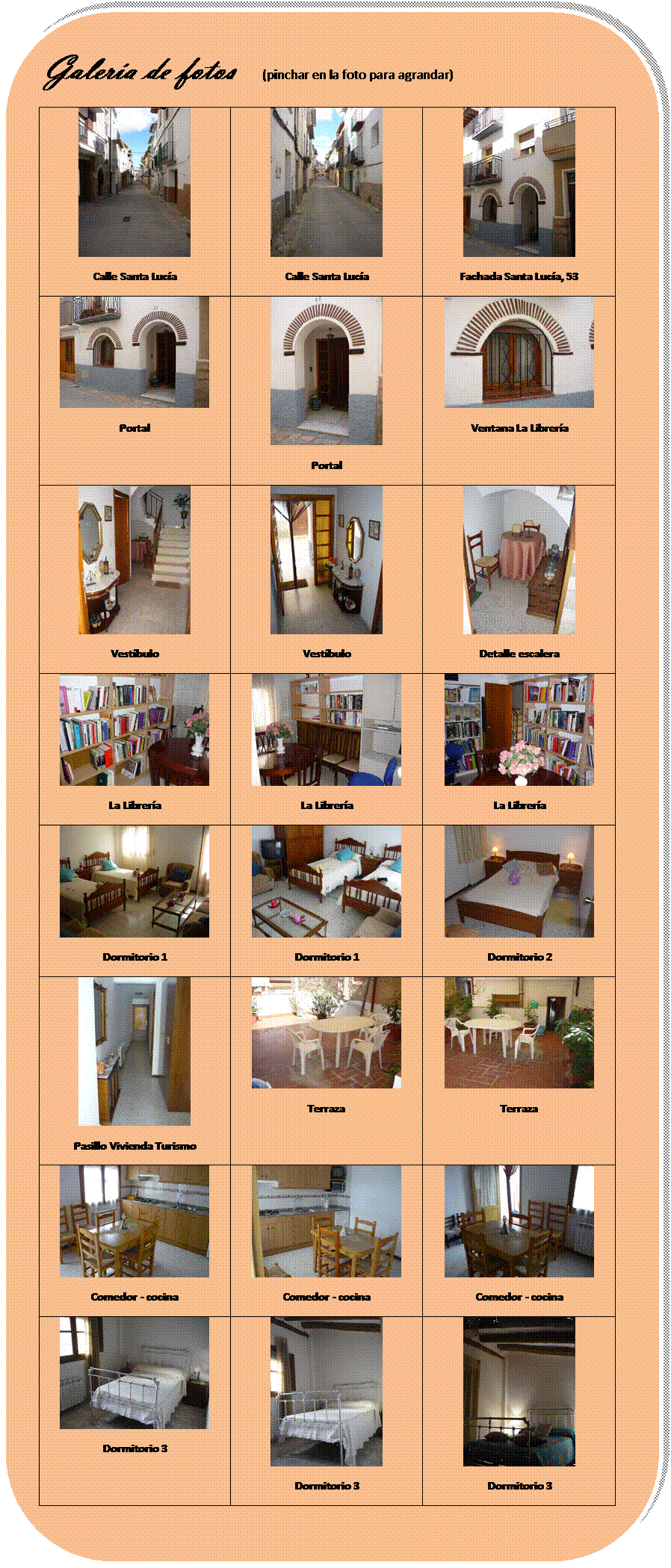 Rectngulo redondeado: Galera de fotos   (pinchar en la foto para agrandar)
 
Calle Santa Luca	 
Calle Santa Luca	 
Fachada Santa Luca, 53
 
Portal	 
Portal	 
Ventana La Librera
 
Vestbulo	 
Vestbulo	 
Detalle escalera
 
La Librera	 
La Librera	 
La Librera
 
Dormitorio 1	 
Dormitorio 1	 
Dormitorio 2
 
Pasillo Vivienda Turismo	 
Terraza 	 
Terraza
 
Comedor - cocina	 
Comedor - cocina	 
Comedor - cocina
 
Dormitorio 3	 
Dormitorio 3	 
Dormitorio 3

